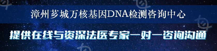 漳州芗城万核基因DNA检测咨询中心